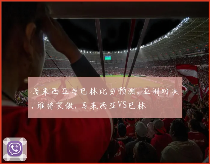 马来西亚与巴林比分预测,亚洲对决,谁将笑傲,马来西亚VS巴林