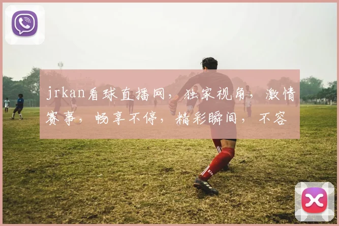 jrkan看球直播网,独家视角,激情赛事,畅享不停,精彩瞬间,不容错过,一网打尽