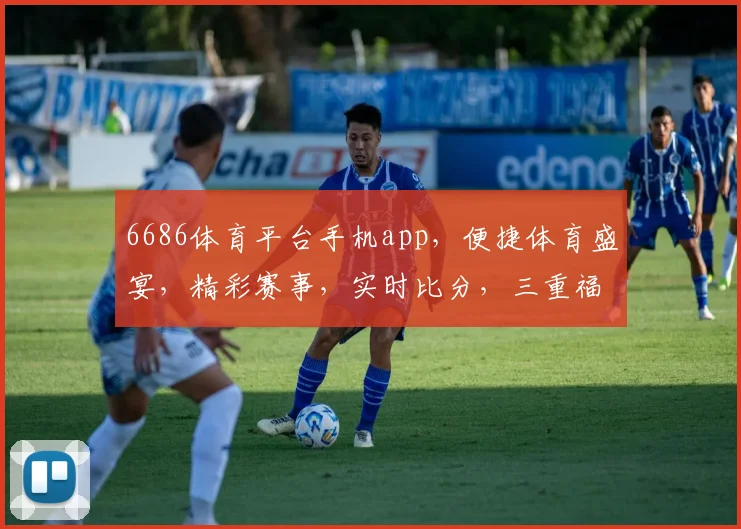 6686体育平台手机app，便捷体育盛宴，精彩赛事，实时比分，三重福利，不容错过