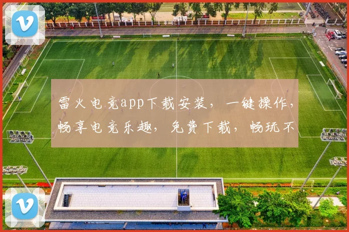 雷火电竞app下载安装,一键操作,畅享电竞乐趣,免费下载,畅玩不停,体验非凡